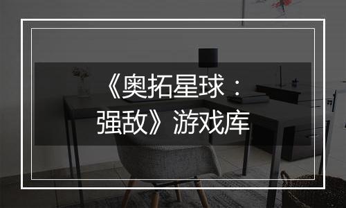 《奥拓星球：强敌》游戏库