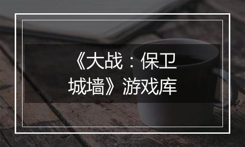 《大战：保卫城墙》游戏库