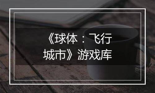 《球体：飞行城市》游戏库
