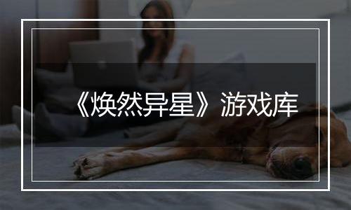 《焕然异星》游戏库