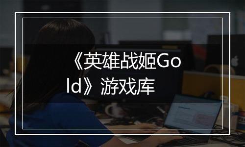 《英雄战姬Gold》游戏库