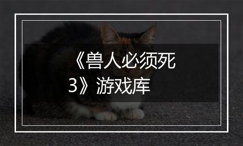 《兽人必须死3》游戏库