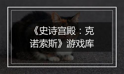 《史诗宫殿：克诺索斯》游戏库