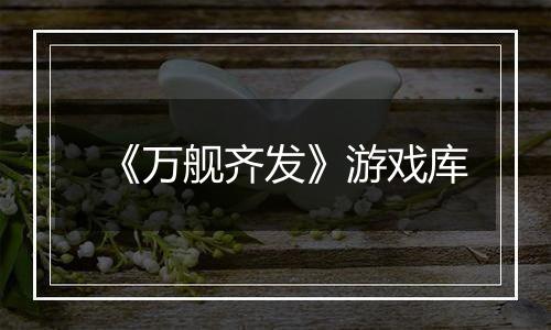 《万舰齐发》游戏库