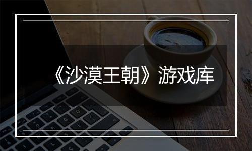 《沙漠王朝》游戏库