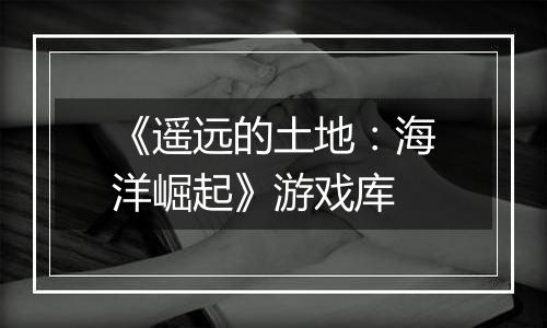 《遥远的土地：海洋崛起》游戏库