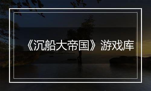 《沉船大帝国》游戏库