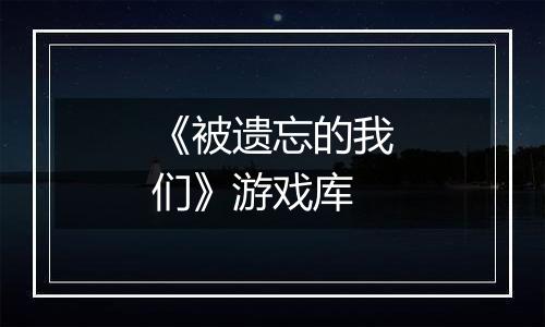 《被遗忘的我们》游戏库