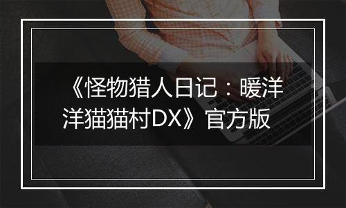 《怪物猎人日记：暖洋洋猫猫村DX》官方版