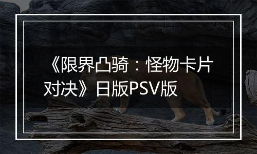 《限界凸骑：怪物卡片对决》日版PSV版
