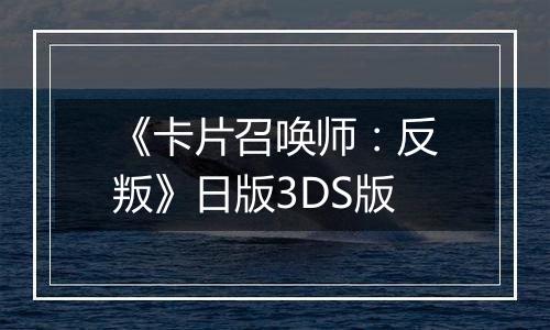 《卡片召唤师：反叛》日版3DS版