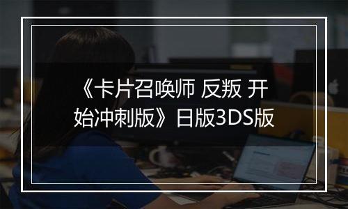 《卡片召唤师 反叛 开始冲刺版》日版3DS版