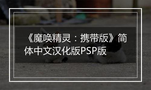 《魔唤精灵：携带版》简体中文汉化版PSP版