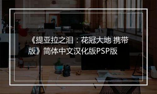 《提亚拉之泪:花冠大地 携带版》简体中文汉化版PSP版