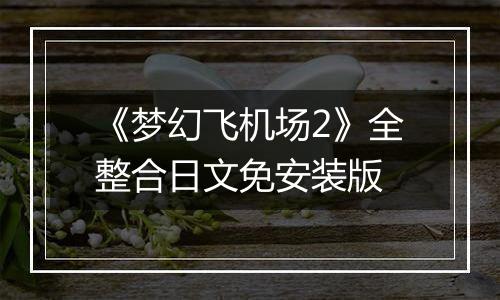 《梦幻飞机场2》全整合日文免安装版