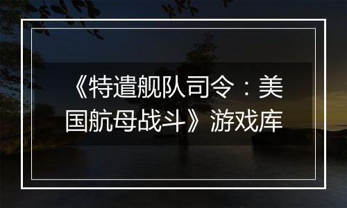 《特遣舰队司令:美国航母战斗》游戏库