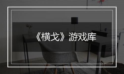 《横戈》游戏库