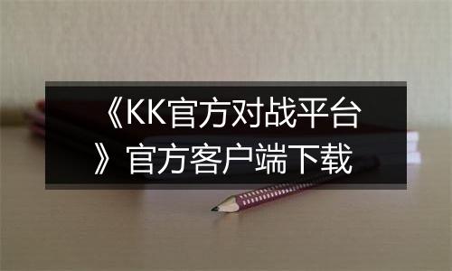 《KK官方对战平台》官方客户端下载