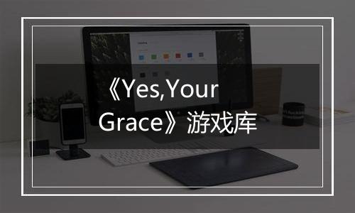 《Yes,Your Grace》游戏库