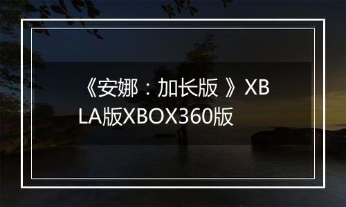 《安娜：加长版 》XBLA版XBOX360版