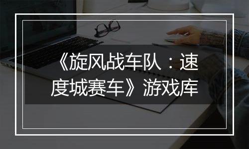 《旋风战车队：速度城赛车》游戏库