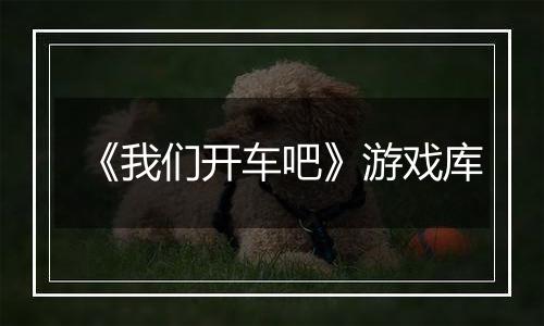 《我们开车吧》游戏库