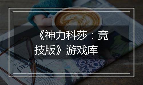 《神力科莎：竞技版》游戏库