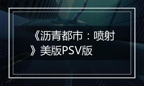 《沥青都市：喷射》美版PSV版