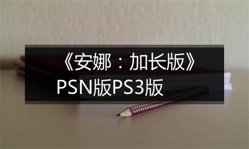 《安娜:加长版》PSN版PS3版