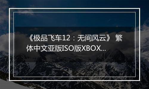 《极品飞车12:无间风云》 繁体中文亚版ISO版XBOX360版