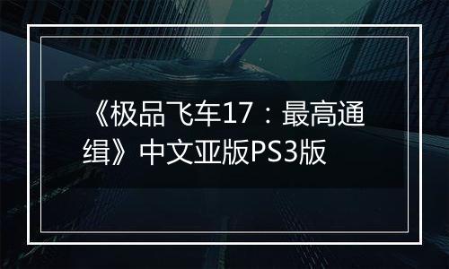 《极品飞车17:最高通缉》中文亚版PS3版
