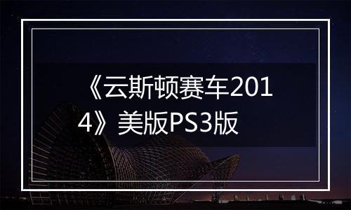 《云斯顿赛车2014》美版PS3版