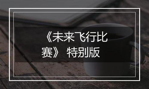 《未来飞行比赛》 特别版