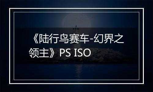 《陆行鸟赛车-幻界之领主》PS ISO