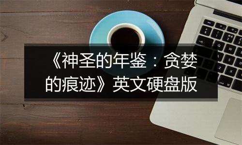 《神圣的年鉴：贪婪的痕迹》英文硬盘版