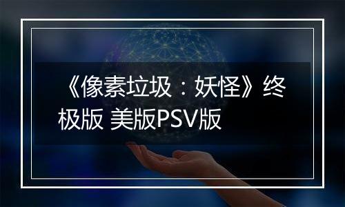 《像素垃圾：妖怪》终极版 美版PSV版