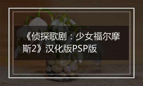 《侦探歌剧：少女福尔摩斯2》汉化版PSP版