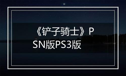 《铲子骑士》PSN版PS3版