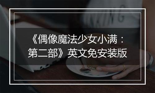 《偶像魔法少女小满：第二部》英文免安装版