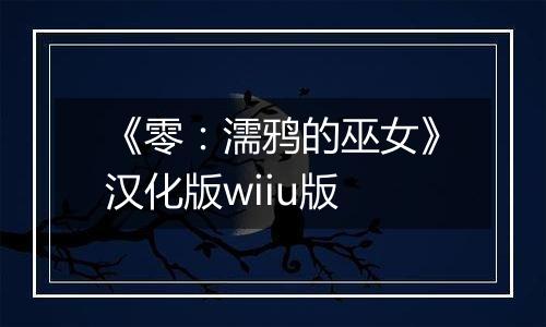 《零：濡鸦的巫女》汉化版wiiu版