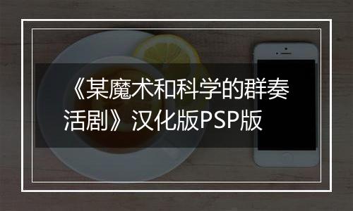 《某魔术和科学的群奏活剧》汉化版PSP版