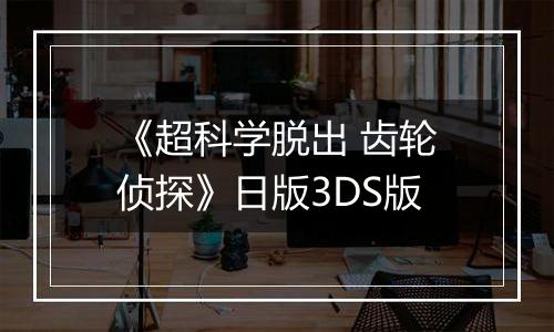 《超科学脱出 齿轮侦探》日版3DS版