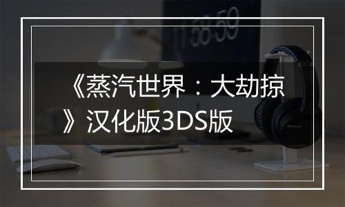 《蒸汽世界：大劫掠》汉化版3DS版