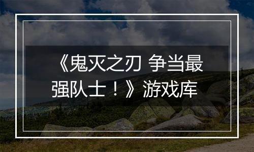 《鬼灭之刃 争当最强队士！》游戏库