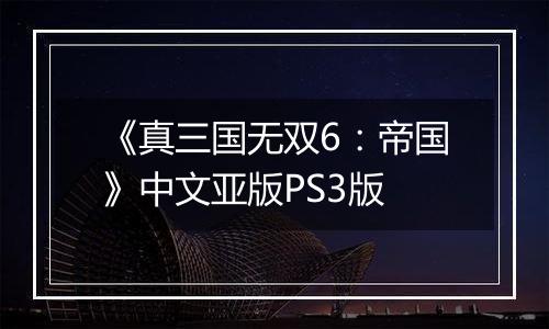 《真三国无双6：帝国》中文亚版PS3版