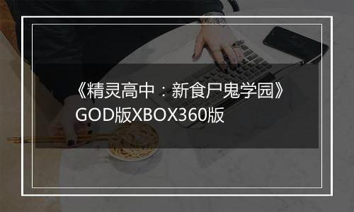 《精灵高中：新食尸鬼学园》 GOD版XBOX360版