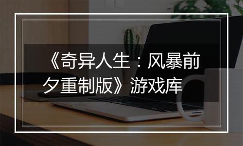 《奇异人生：风暴前夕重制版》游戏库