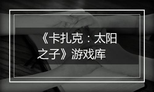 《卡扎克：太阳之子》游戏库