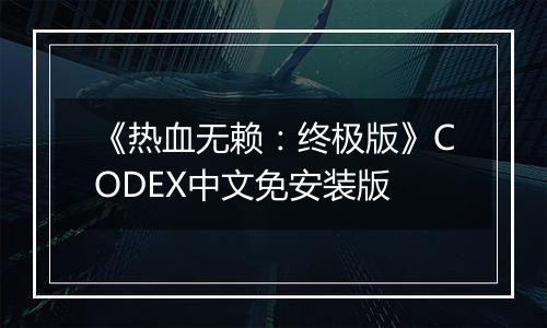 《热血无赖：终极版》CODEX中文免安装版