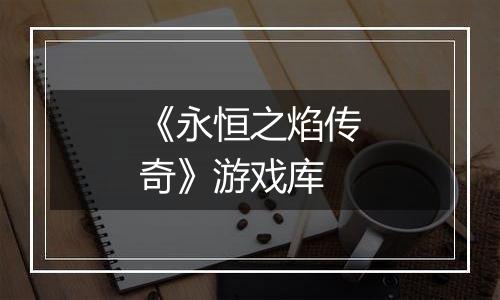 《永恒之焰传奇》游戏库